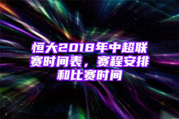 恒大2018年中超联赛时间表，赛程安排和比赛时间