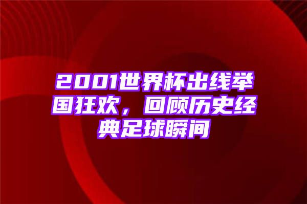 2001世界杯出线举国狂欢，回顾历史经典足球瞬间