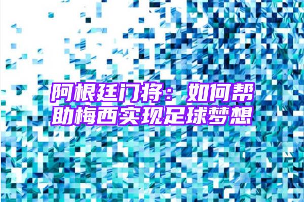 阿根廷门将：如何帮助梅西实现足球梦想