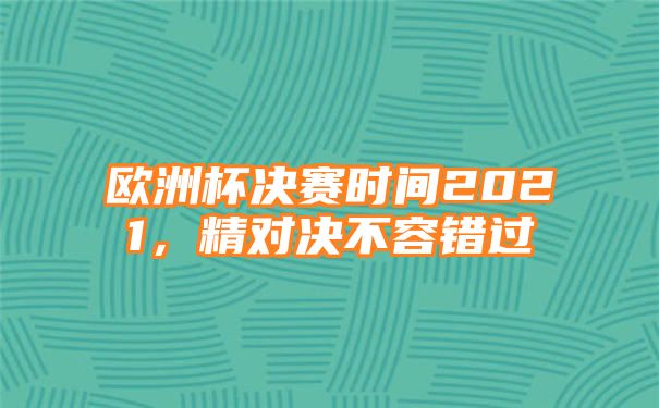 欧洲杯决赛时间2021，精对决不容错过