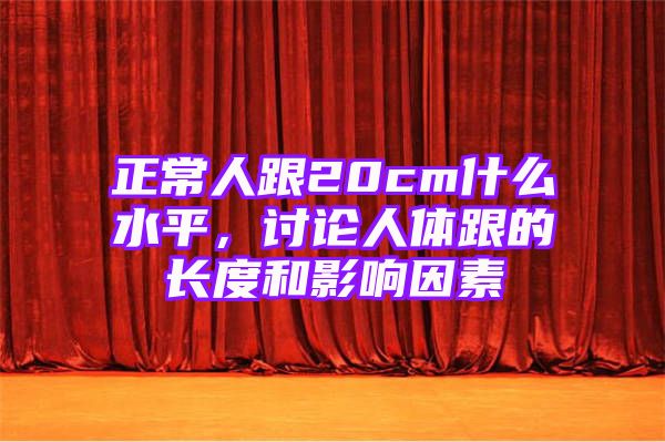 正常人跟20cm什么水平，讨论人体跟的长度和影响因素