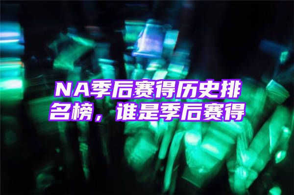 NA季后赛得历史排名榜，谁是季后赛得