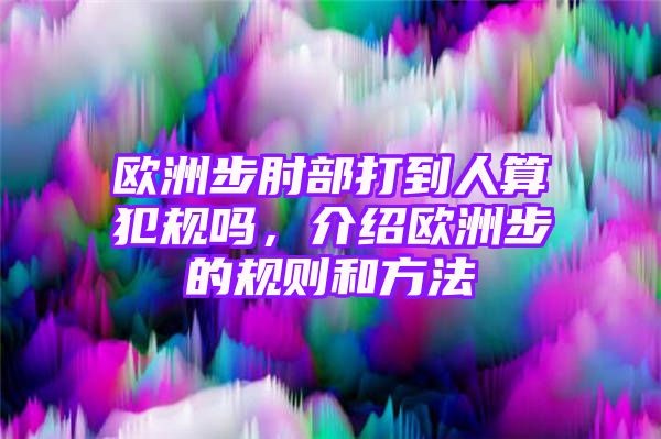 欧洲步肘部打到人算犯规吗，介绍欧洲步的规则和方法