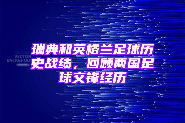 瑞典和英格兰足球历史战绩，回顾两国足球交锋经历