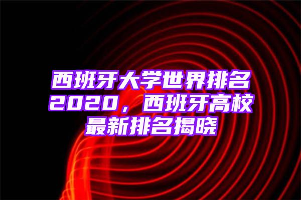 西班牙大学世界排名2020，西班牙高校最新排名揭晓