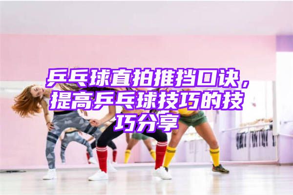 乒乓球直拍推挡口诀，提高乒乓球技巧的技巧分享