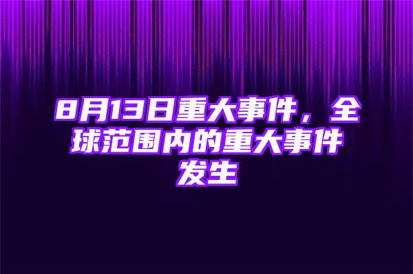 8月13日重大事件，全球范围内的重大事件发生