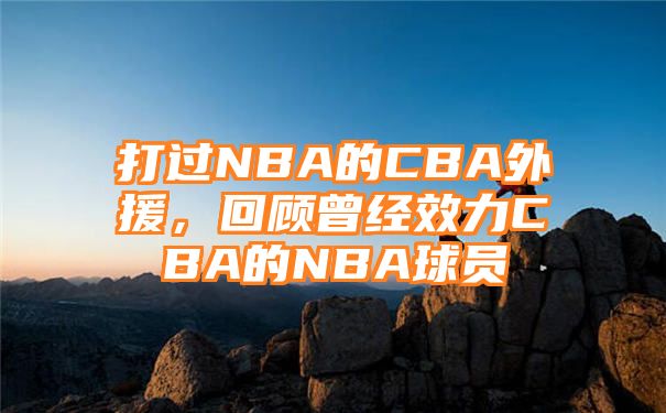 打过NBA的CBA外援，回顾曾经效力CBA的NBA球员