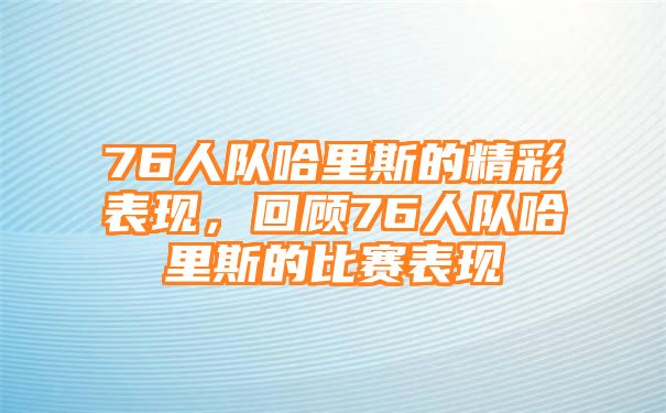 76人队哈里斯的精彩表现，回顾76人队哈里斯的比赛表现