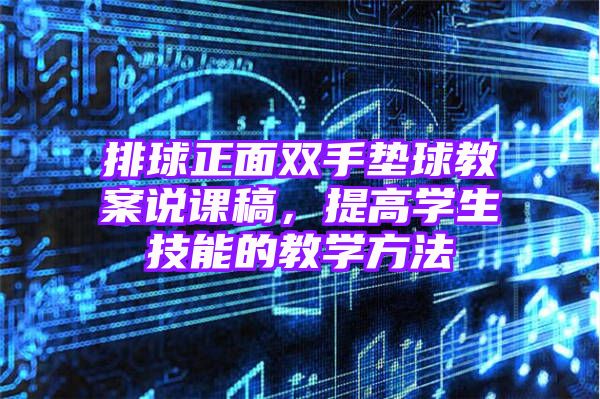 排球正面双手垫球教案说课稿，提高学生技能的教学方法