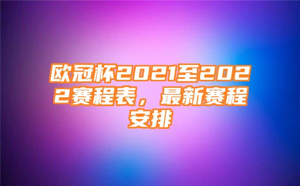 欧冠杯2021至2022赛程表，最新赛程安排