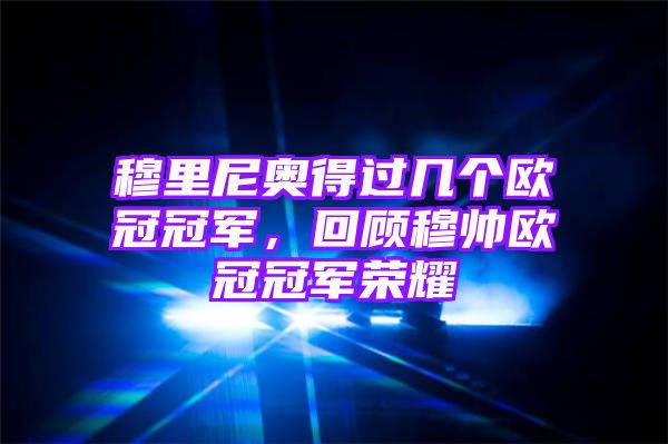 穆里尼奥得过几个欧冠冠军，回顾穆帅欧冠冠军荣耀