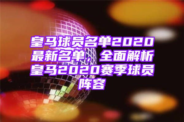 皇马球员名单2020最新名单，全面解析皇马2020赛季球员阵容