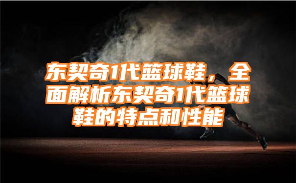 东契奇1代篮球鞋，全面解析东契奇1代篮球鞋的特点和性能