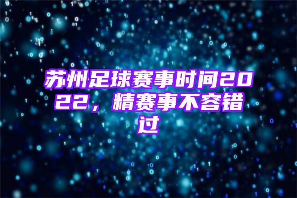 苏州足球赛事时间2022，精赛事不容错过