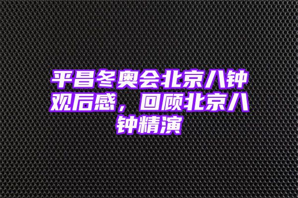 平昌冬奥会北京八钟观后感，回顾北京八钟精演