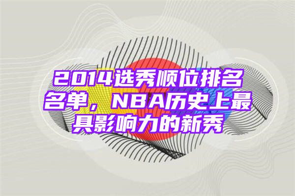 2014选秀顺位排名名单，NBA历史上最具影响力的新秀