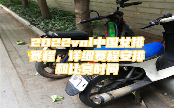 2022vnl中国女排赛程，详细赛程安排和比赛时间