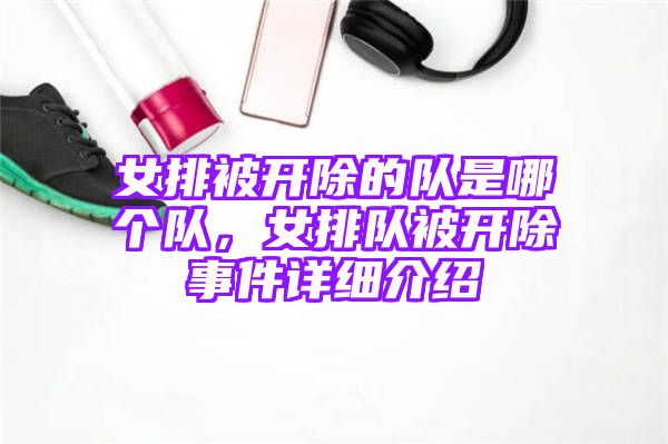 女排被开除的队是哪个队，女排队被开除事件详细介绍