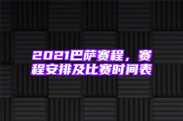 2021巴萨赛程，赛程安排及比赛时间表