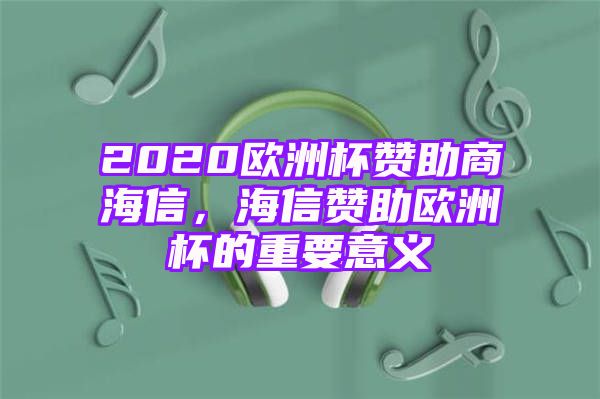 2020欧洲杯赞助商海信，海信赞助欧洲杯的重要意义