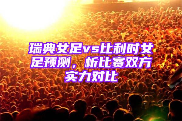 瑞典女足vs比利时女足预测，析比赛双方实力对比