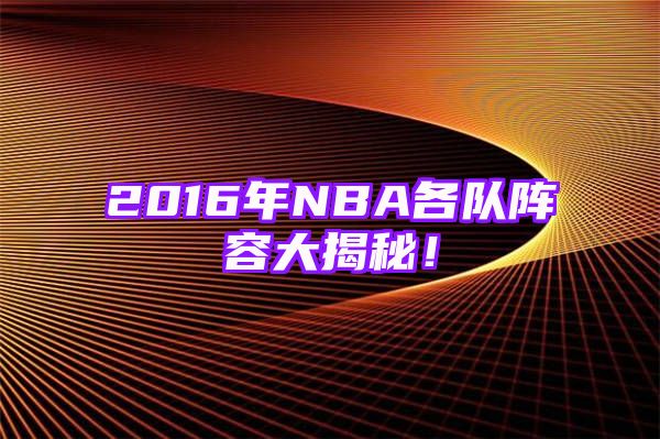 2016年NBA各队阵容大揭秘！