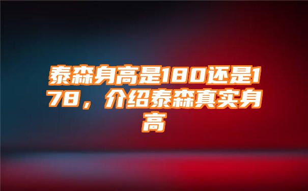 泰森身高是180还是178，介绍泰森真实身高