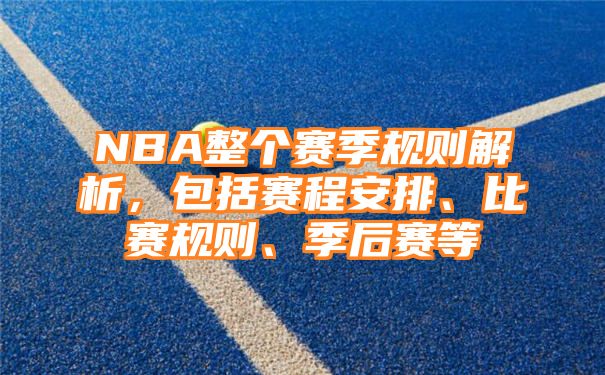 NBA整个赛季规则解析，包括赛程安排、比赛规则、季后赛等