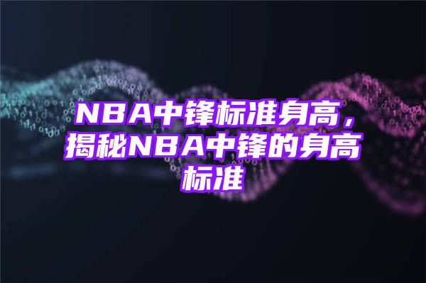 NBA中锋标准身高，揭秘NBA中锋的身高标准