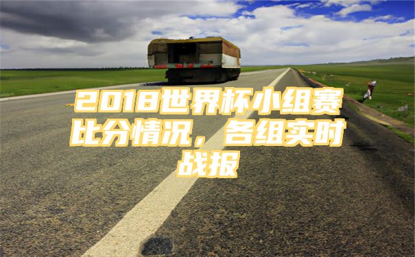 2018世界杯小组赛比分情况，各组实时战报