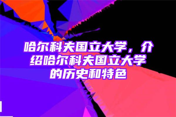 哈尔科夫国立大学，介绍哈尔科夫国立大学的历史和特色