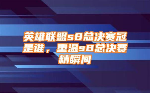 英雄联盟s8总决赛冠是谁，重温s8总决赛精瞬间