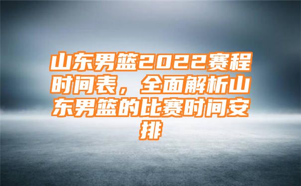 山东男篮2022赛程时间表，全面解析山东男篮的比赛时间安排