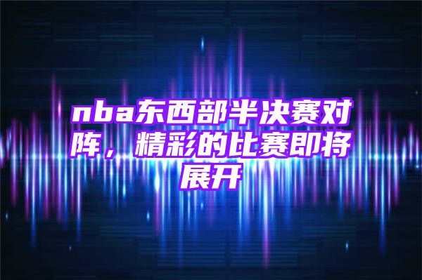 nba东西部半决赛对阵，精彩的比赛即将展开