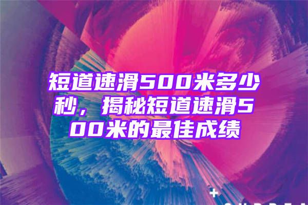 短道速滑500米多少秒，揭秘短道速滑500米的最佳成绩