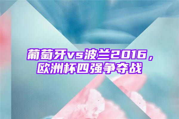 葡萄牙vs波兰2016，欧洲杯四强争夺战