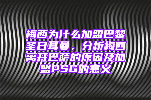 梅西为什么加盟巴黎圣日耳曼，分析梅西离开巴萨的原因及加盟PSG的意义