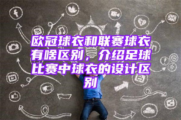 欧冠球衣和联赛球衣有啥区别，介绍足球比赛中球衣的设计区别