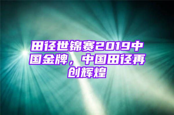 田径世锦赛2019中国金牌，中国田径再创辉煌