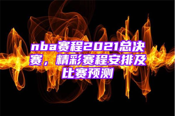 nba赛程2021总决赛，精彩赛程安排及比赛预测