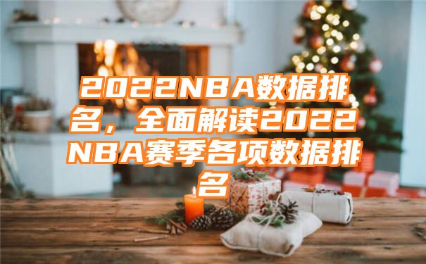 2022NBA数据排名，全面解读2022NBA赛季各项数据排名