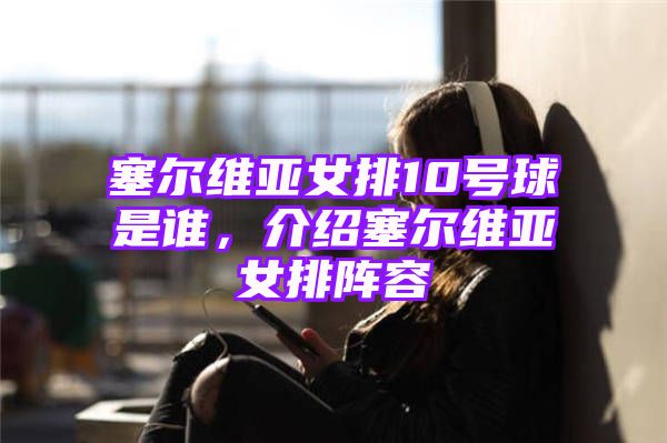 塞尔维亚女排10号球是谁，介绍塞尔维亚女排阵容