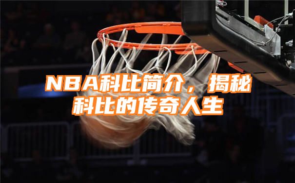 NBA科比简介，揭秘科比的传奇人生