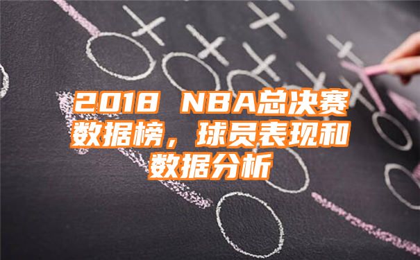 2018 NBA总决赛数据榜，球员表现和数据分析