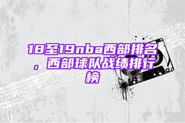 18至19nba西部排名，西部球队战绩排行榜