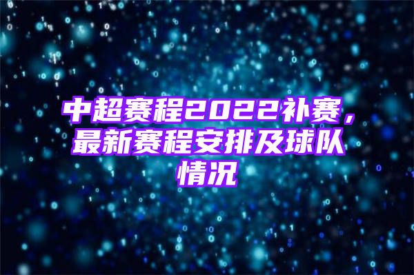 中超赛程2022补赛，最新赛程安排及球队情况