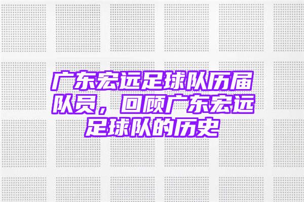 广东宏远足球队历届队员，回顾广东宏远足球队的历史