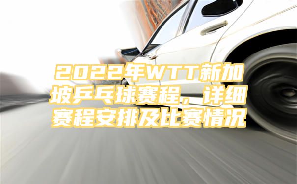 2022年WTT新加坡乒乓球赛程，详细赛程安排及比赛情况