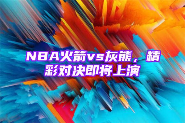 NBA火箭vs灰熊，精彩对决即将上演